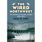 The Wired Northwest: The History of Electric Power, 1870s-1970s - Hardcover