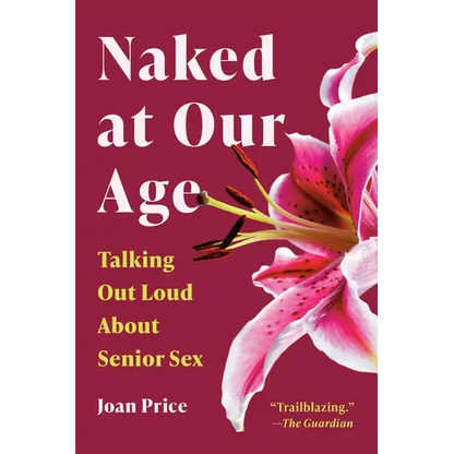 Naked at Our Age: Talking Out Loud about Senior Sex - Paperback