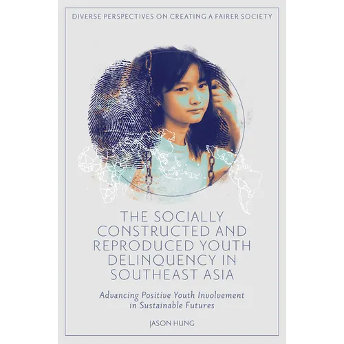 The Socially Constructed and Reproduced Youth Delinquency in Southeast Asia: Advancing Positive Youth Involvement in Sustainable Futures - Hardcover