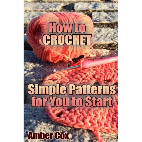 How to Crochet: Simple Patterns for You to Start: (Crochet Patterns, Crochet Stitches) - Paperback