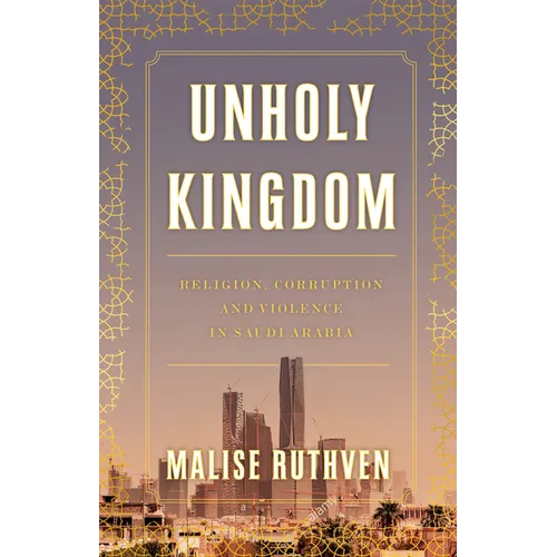 Unholy Kingdom: Religion, Corruption and Violence in Saudi Arabia - Hardcover