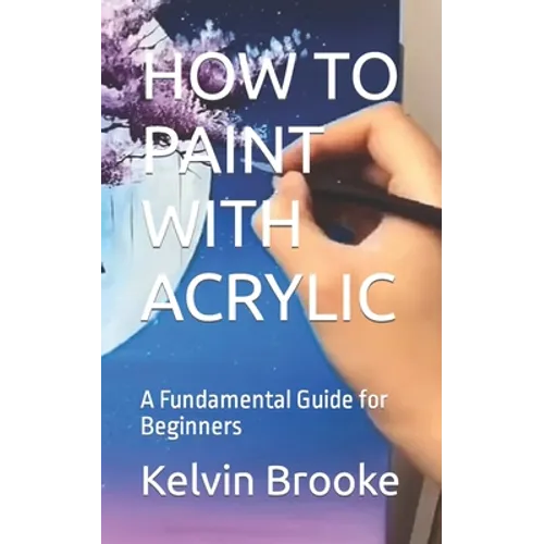 How to Paint with Acrylic: A Fundamental Guide for Beginners - Paperback