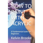 How to Paint with Acrylic: A Fundamental Guide for Beginners - Paperback