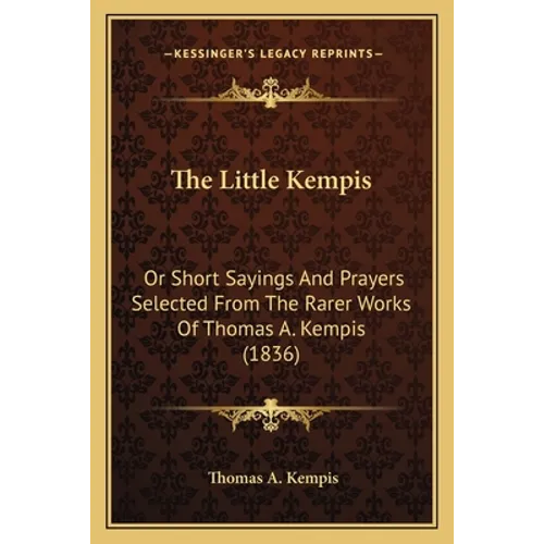The Little Kempis: Or Short Sayings And Prayers Selected From The Rarer Works Of Thomas A. Kempis (1836) - Paperback