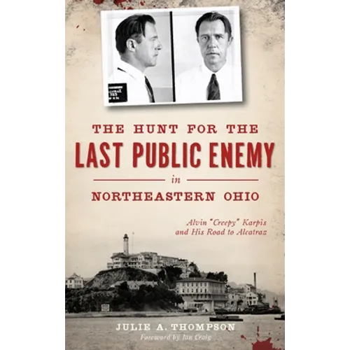 The Hunt for the Last Public Enemy in Northeastern Ohio: Alvin "creepy" Karpis and His Road to Alcatraz - Hardcover