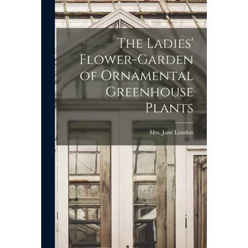 The Ladies' Flower-garden of Ornamental Greenhouse Plants - Paperback