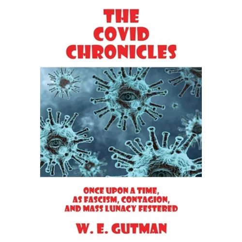 The COVID Chronicles: Once Upon A Time, As Fascism, Contagion, and Mass Lunacy Festered - Paperback