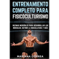 ENTRENAMIENTO COMPLETO Para FISICOCULTURISMO: RUTINAS INCREIBLES PARA DESARROLLAR LOS MUSCULOS, DEFINIR La MUSCULATURA Y MAS - Paperback