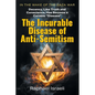 The Incurable Disease of Anti-Semitism: In the Wake of the Gaza War, Decency, Like Truth and Conscience, Has Become a Curable Disease - Paperback