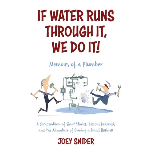 If Water Runs Through It, We Do it!: Adventures of a Service Plumber from Apprentice to Seven-Figure Business Owner - Paperback