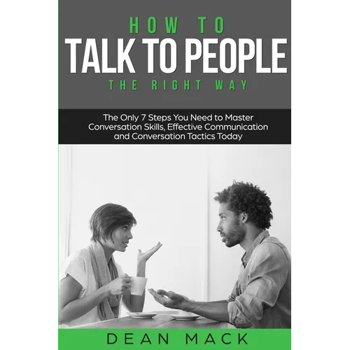 How to Talk to People: The Right Way - The Only 7 Steps You Need to Master Conversation Skills, Effective Communication and Conversation Tactics Today - Paperback