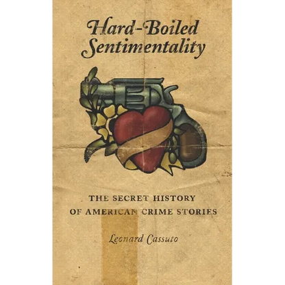 Hard-Boiled Sentimentality: The Secret History of American Crime Stories - Paperback