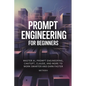 Prompt Engineering for Beginners: Master AI, Prompt Engineering, ChatGPT, Claude, and More to Work Smarter and Earn Faster - Paperback