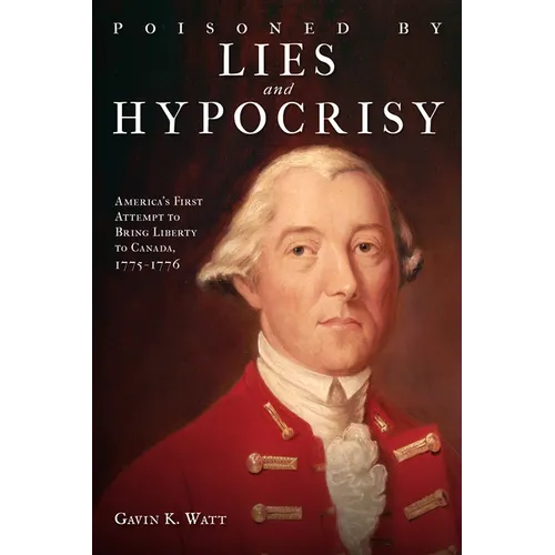 Poisoned by Lies and Hypocrisy: America's First Attempt to Bring Liberty to Canada,1775-1776 - Paperback