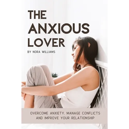The Anxious Lover: Overcome Anxiety, Manage Conflicts and Improve Your Relationship - Paperback