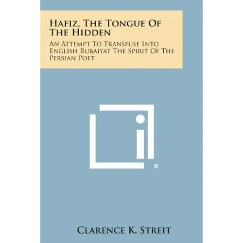 Hafiz, the Tongue of the Hidden: An Attempt to Transfuse Into English Rubaiyat the Spirit of the Persian Poet - Paperback