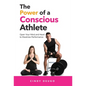 The Power of a Conscious Athlete: Open Your Mind and Heart to Maximize Performance - Hardcover