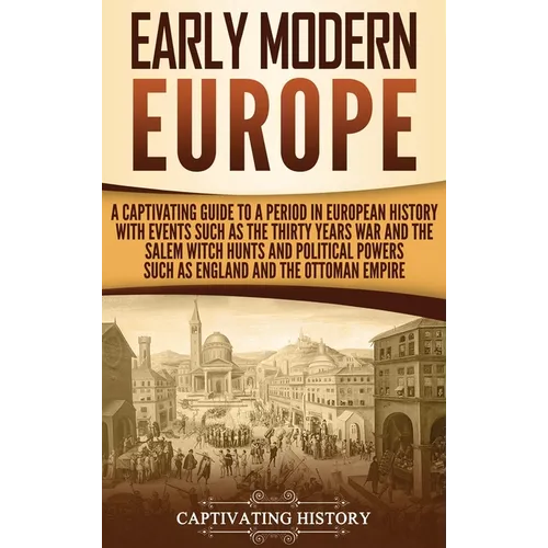 Early Modern Europe: A Captivating Guide to a Period in European History with Events Such as The Thirty Years War and The Salem Witch Hunts - Hardcover