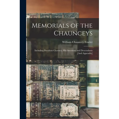 Memorials of the Chaunceys: Including President Chauncy, His Ancestors and Descendants [And Appendix] - Paperback