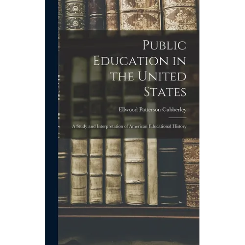 Public Education in the United States: A Study and Interpretation of American Educational History - Hardcover