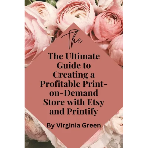 The Ultimate Guide to Creating a Profitable Print-on-Demand Store with Etsy and Printify - Paperback