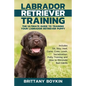 Labrador Retriever Training: The Ultimate Guide to Training Your Labrador Retriever Puppy: Includes Sit, Stay, Heel, Come, Crate, Leash, Socializat - Paperback