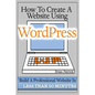 How To Create A Website Using Wordpress: The Beginner's Blueprint for Building a Professional Website in Less Than 60 Minutes - Paperback