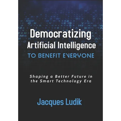 Democratizing Artificial Intelligence to Benefit Everyone: Shaping a Better Future in the Smart Technology Era - Paperback