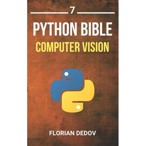 The Python Bible Volume 7: Computer Vision (OpenCV, Object Recognition) - Paperback