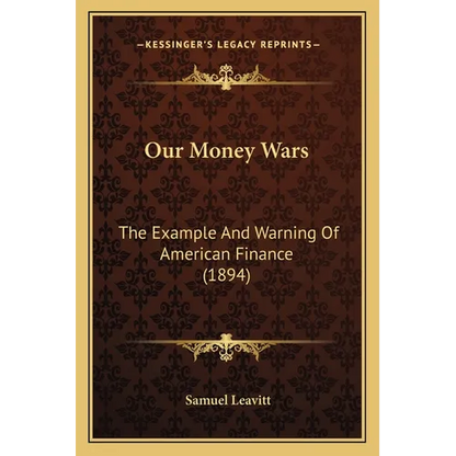 Our Money Wars: The Example And Warning Of American Finance (1894) - Paperback