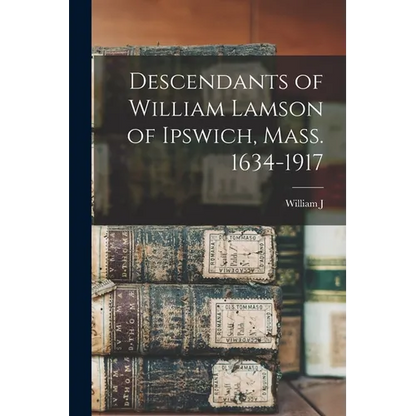 Descendants of William Lamson of Ipswich, Mass. 1634-1917 - Paperback