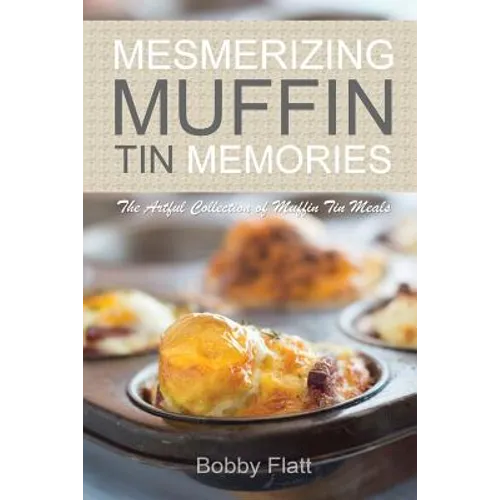 Mesmerizing Muffin Tin Memories: The Artful Collection of Muffin Tin Meals - Paperback