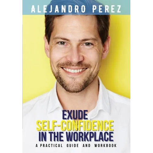 Exude Self-Confidence in the Workplace: A Practical Guide and Workbook - Paperback