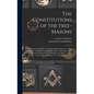The Constitutions of the Free-Masons: Containing the History, Charges, Regulations, Etc., of That Ancient and Right Worshipful Fraternity. For the Use - Hardcover