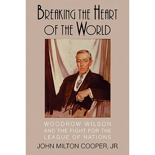Breaking the Heart of the World: Woodrow Wilson and the Fight for the League of Nations - Paperback