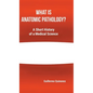 What Is Anatomic Pathology?: A Short History of a Medical Science - Hardcover