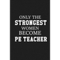Only The Stongest Women Become PE Teacher: Thank you gift for PE teacher Great for Teacher Appreciation - Paperback
