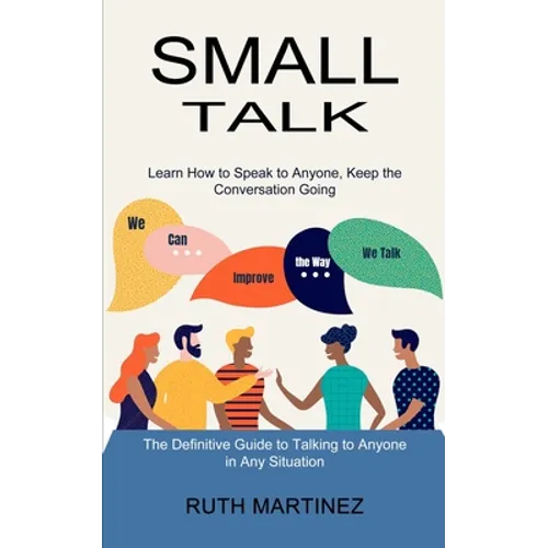 Small Talk: Learn How to Speak to Anyone, Keep the Conversation Going (The Definitive Guide to Talking to Anyone in Any Situation) - Paperback