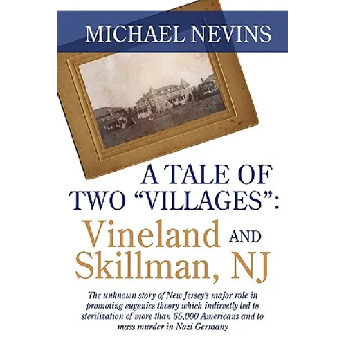 A Tale of Two "Villages": VINELAND AND SKILLMAN, NJ: The unknown story of New Jersey's major role in promoting eugenics theory which indirectly - Paperback