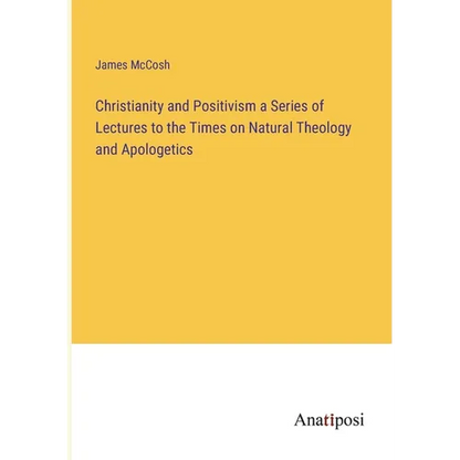 Christianity and Positivism a Series of Lectures to the Times on Natural Theology and Apologetics - Paperback