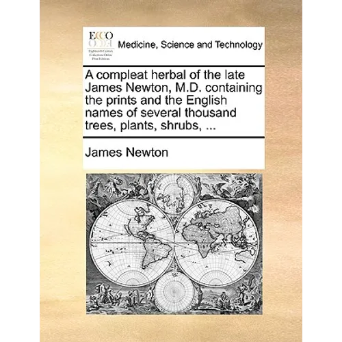 A Compleat Herbal of the Late James Newton, M.D. Containing the Prints and the English Names of Several Thousand Trees, Plants, Shrubs, ... - Paperback