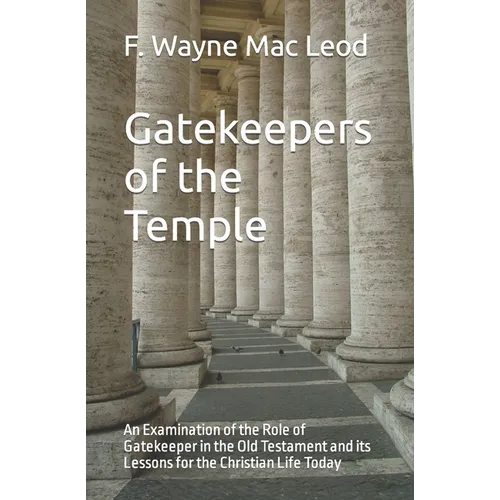 Gatekeepers of the Temple: An Examination of the Role of Gatekeeper in the Old Testament and its Lessons for the Christian Life Today - Paperback