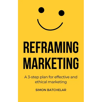 Reframing Marketing: A 3-step plan for effective and ethical marketing - Paperback