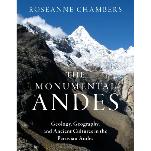 The Monumental Andes: Geology, Geography, and Ancient Cultures in the Peruvian Andes - Hardcover