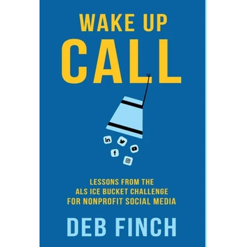 Wake Up Call: Lessons from the ALS Ice Bucket Challenge for Nonprofit Social Media - Hardcover