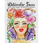 Watercolor Faces - Learn to Paint Vibrant, Expressive & Fun Portraits: A Step-by-Step Guide for Beginners and More Experienced Artists - Paperback