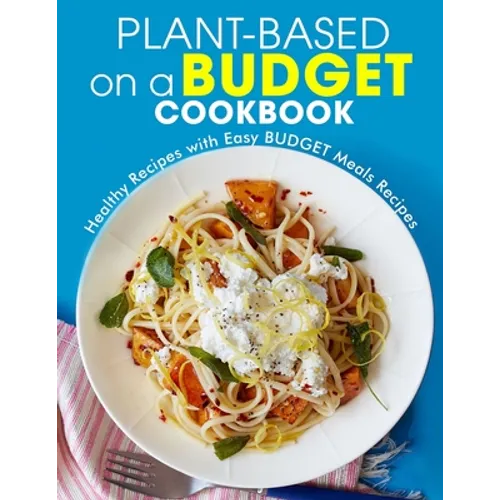 Plant-Based on a Budget Cookbook: Healthy Recipes with Easy BUDGET Meals Recipes - Paperback