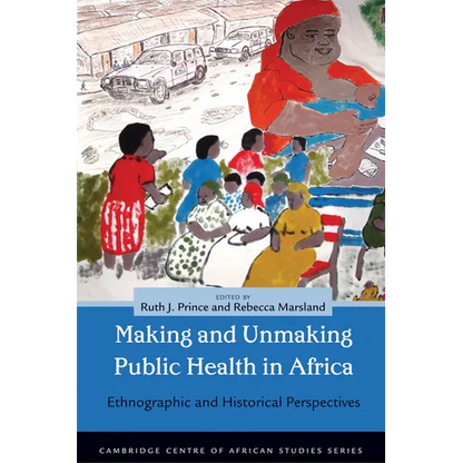 Making and Unmaking Public Health in Africa: Ethnographic and Historical Perspectives - Paperback