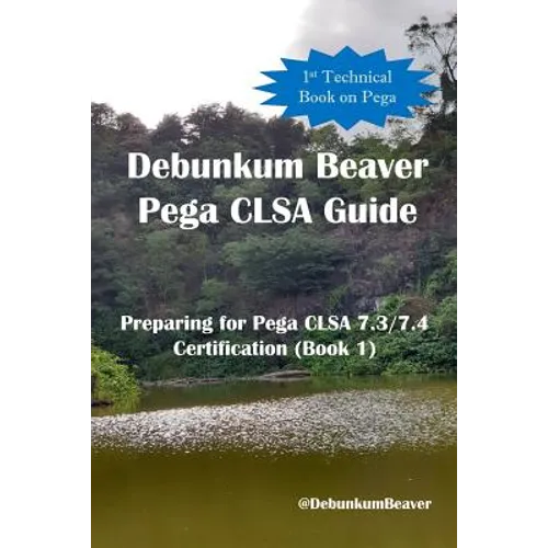 Debunkum Beaver Pega CLSA Guide - Preparing for Pega CLSA 7.3/7.4 Certification (Book 1) - Paperback