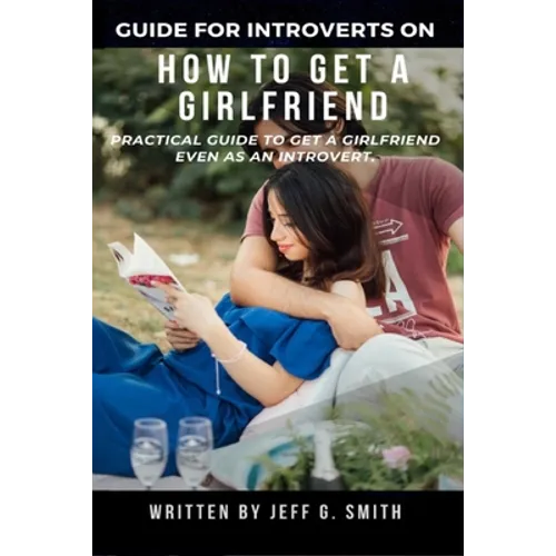 How to Get a Girlfriend: Practical Guide to Get a Girlfriend Even as an Introvert - Paperback